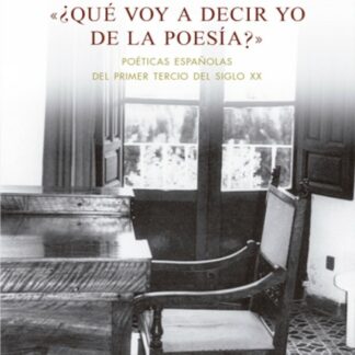 Qué voy a decir yo de la poesía?. Poéticas españolas del primer tercio del siglo XX