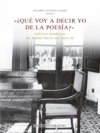 Qué voy a decir yo de la poesía?. Poéticas españolas del primer tercio del siglo XX