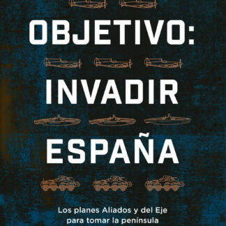 Objetivo: invadir España Los planes aliados y del Eje para ocupar la península durante la Segunda Gu erra Mundial