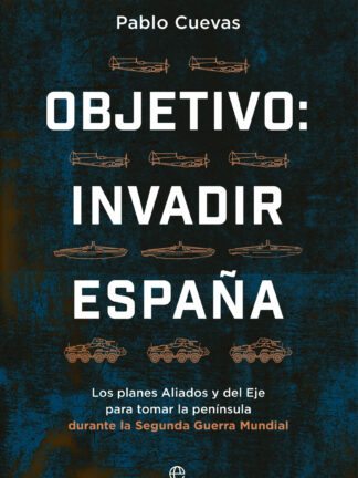 Objetivo: invadir España Los planes aliados y del Eje para ocupar la península durante la Segunda Gu erra Mundial