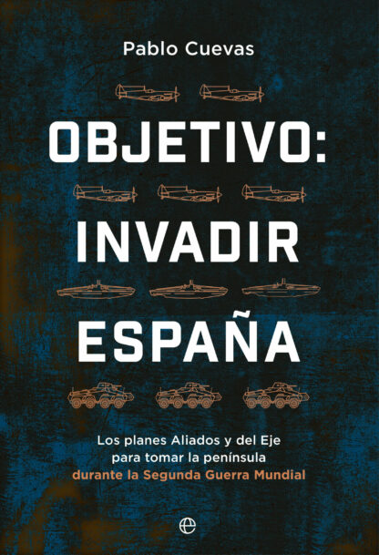 Objetivo: invadir España Los planes aliados y del Eje para ocupar la península durante la Segunda Gu erra Mundial