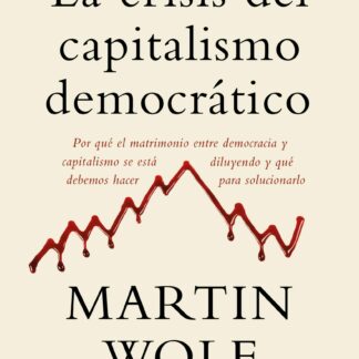 La crisis del capitalismo democrático Por qué el matrimonio entre democracia y capitalismo se está diluyendo y qué debemos hacer para solucionarlo
