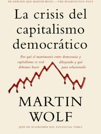 La crisis del capitalismo democrático Por qué el matrimonio entre democracia y capitalismo se está diluyendo y qué debemos hacer para solucionarlo