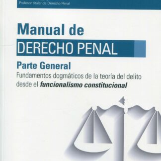 Manual de Derecho Penal. Parte General. Fundamentos dogmáticos de la teoría del delito desde el funcionalismo constitucional