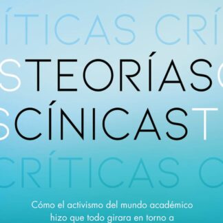 Teorías cínicas. Cómo el activismo del mundo académico hizo que todo girara en torno a la raza, el género y la identidad... y por qué esto nos perjudica a todos