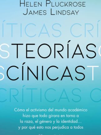 Teorías cínicas. Cómo el activismo del mundo académico hizo que todo girara en torno a la raza, el género y la identidad... y por qué esto nos perjudica a todos