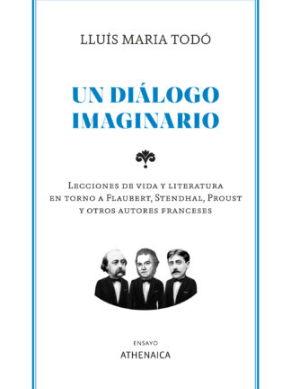 Un diálogo imaginario Lecciones de vida y literatura en torno a Flaubert, Stendhal, Proust y otros autores franceses