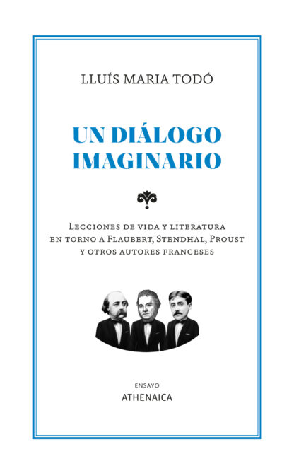 Un diálogo imaginario Lecciones de vida y literatura en torno a Flaubert, Stendhal, Proust y otros autores franceses