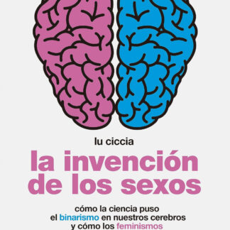 La invención de los sexos Cómo la ciencia puso el binarismo en nuestros cerebros y cómo los feminismos pueden ayudarnos a salir de ahí