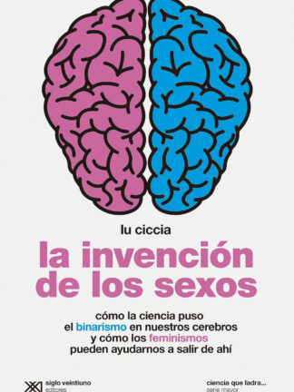La invención de los sexos Cómo la ciencia puso el binarismo en nuestros cerebros y cómo los feminismos pueden ayudarnos a salir de ahí