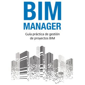 BIM Manager. Guía práctica de gestión de proyectos BIM