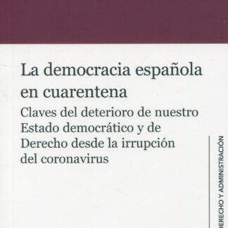 La democracia española en cuarentena. Claves del deterioro de nuestro Estado democrático y de derecho desde la irrupción del coronavirus