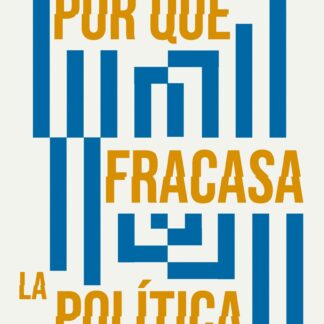 Por qué fracasa la política. Las cinco fallas de nuestro sistema político y cómo evitarlas
