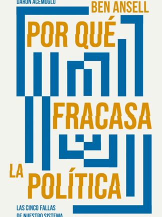 Por qué fracasa la política. Las cinco fallas de nuestro sistema político y cómo evitarlas