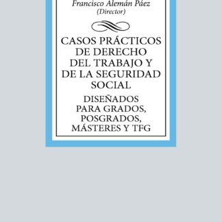 Casos prácticos de Derecho del Trabajo y de la Seguridad Social Diseñados para Grados, Posgrados, Másteres y TFG