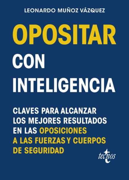 Opositar con inteligencia Claves para alcanzar los mejores resultados en las oposiciones a las fuerzas y Cuerpos de Seguridad