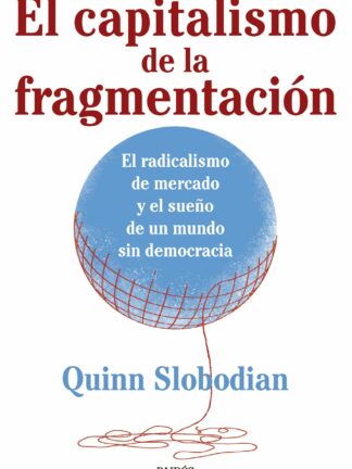 El capitalismo de la fragmentación. El radicalismo de mercado y el sueño de un mundo sin democracia