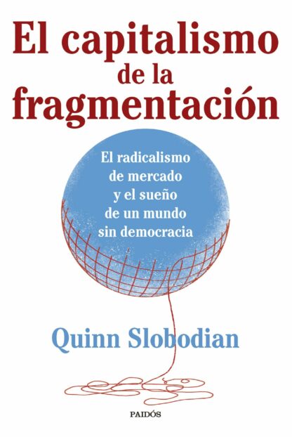 El capitalismo de la fragmentación. El radicalismo de mercado y el sueño de un mundo sin democracia