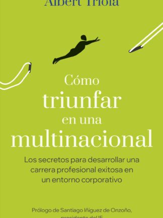 Cómo triunfar en una multinacional. Los secretos para desarrollar una carrera profesional exitosa en un entorno corporativo