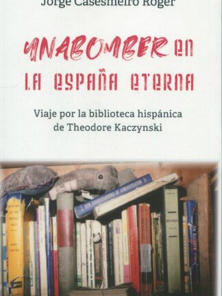 Unabomber en la España eterna. Viaje por la biblioteca hispánica de Theodore Kaczynski