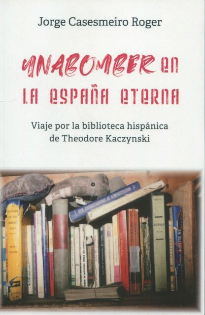 Unabomber en la España eterna. Viaje por la biblioteca hispánica de Theodore Kaczynski