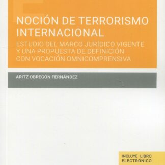 Noción de terrorismo internacional. Estudio del marco jurídico vigente y una propuesta de definición con vocación omnicomprensiva