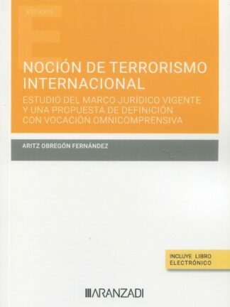 Noción de terrorismo internacional. Estudio del marco jurídico vigente y una propuesta de definición con vocación omnicomprensiva