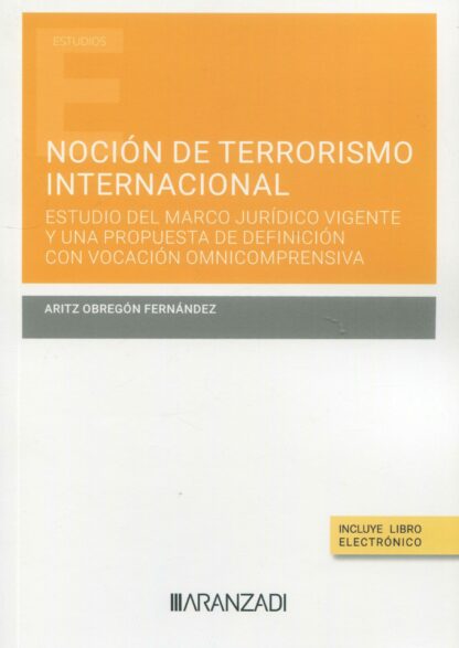 Noción de terrorismo internacional. Estudio del marco jurídico vigente y una propuesta de definición con vocación omnicomprensiva