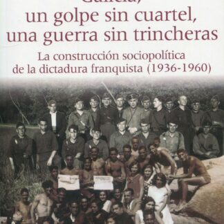 Galicia, un golpe sin cuartel, una guerra sin trincheras. La construcción sociopolítica de la dictadura franquista (1936-1960)