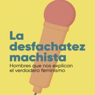 La desfachatez machista. Hombres que nos explican el verdadero feminismo