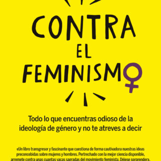 Contra el feminismo. Todo lo que encuentras odioso de la ideología de género y no te atreves a decir