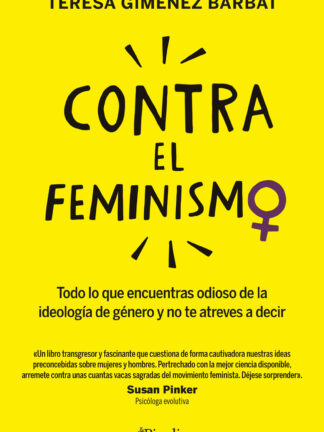 Contra el feminismo. Todo lo que encuentras odioso de la ideología de género y no te atreves a decir