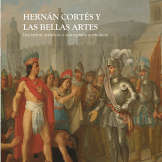 Hernán Cortés y las Bellas Artes. Iniciativas artísticas e iconografía cortesiana