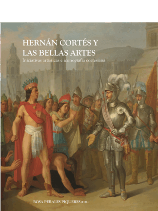 Hernán Cortés y las Bellas Artes. Iniciativas artísticas e iconografía cortesiana