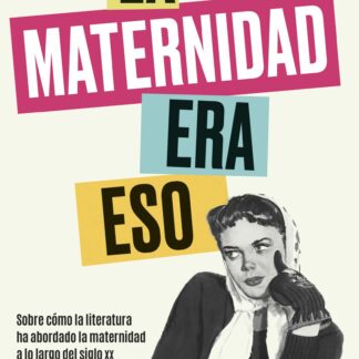 La maternidad era eso. Sobre cómo la literatura ha abordado la maternidad a lo largo del siglo xx