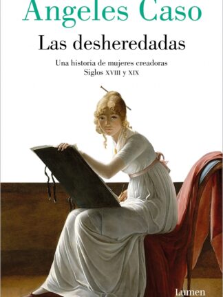 Las desheredadas. Una historia de mujeres creadoras. Siglo XVIII y XIX