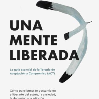 Una mente liberada. La guía esencial de la terapia de aceptación y compromiso (ACT)