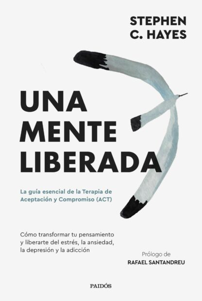 Una mente liberada. La guía esencial de la terapia de aceptación y compromiso (ACT)
