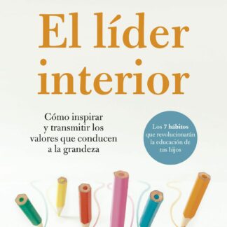 El líder interior. Cómo transmitir e inspirar los valores que conducen a la grandeza