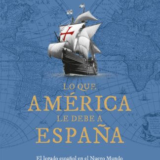 Lo que América le debe a España. El legado español en el Nuevo Mundo