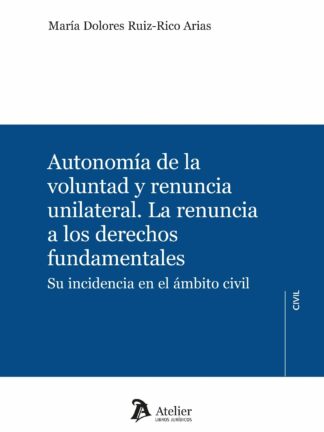 Autonomía de la voluntad y renuncia unilateral. La renuncia a los derechos fundamentales. Su incidencia en el ámbito civil