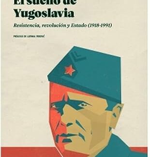 Sueño de Yugoslavia. Resistencia, revolución y Estado (1918-1991)