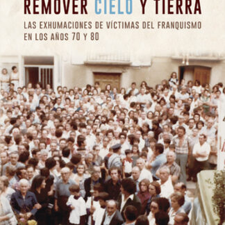 Remover cielo y tierra. Las exhumaciones de víctimas del franquismo en los años 70 y 80