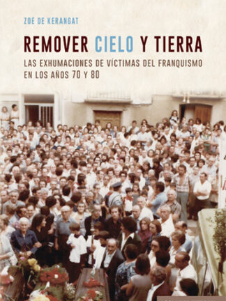 Remover cielo y tierra. Las exhumaciones de víctimas del franquismo en los años 70 y 80