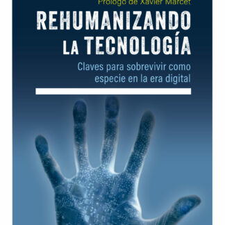 Rehumanizando la tecnología Claves para sobrevivir como especie en la era digital