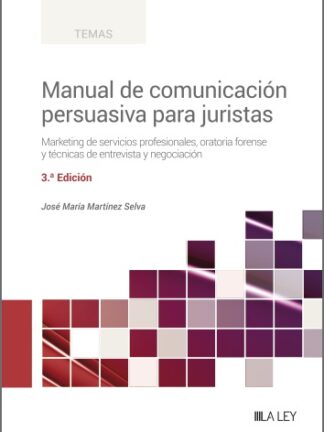 Manual de comunicación persuasiva para juristas 2023. Marketing de servicios profesionales, oratoria forense y técnicas de entrevista y negociación