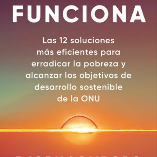 Lo que sí funciona Las 12 soluciones más eficientes para erradicar la pobreza y alcanzar los Objetivos de Desarrollo Sostenible de la ONU