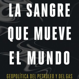 La sangre que mueve el mundo Geopolítica del petróleo y del gas