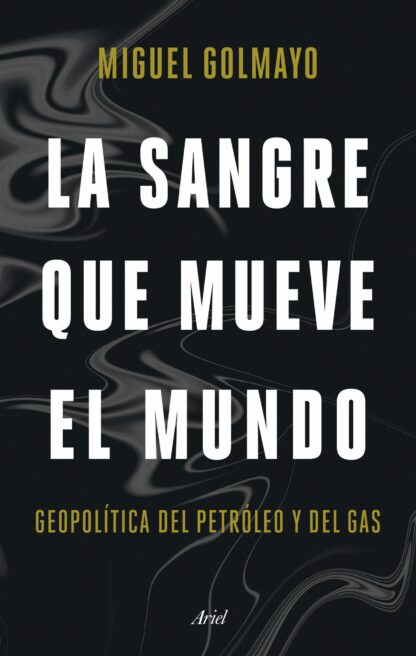 La sangre que mueve el mundo Geopolítica del petróleo y del gas