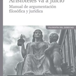 Aristóteles va a juicio. Manual de argumentación filosofíca y jurídica
